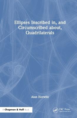Ellipses Inscribed in, and Circumscribed about, Quadrilaterals - Alan Horwitz - cover