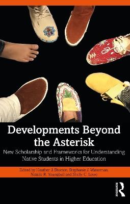 Developments Beyond the Asterisk: New Scholarship and Frameworks for Understanding Native Students in Higher Education - cover