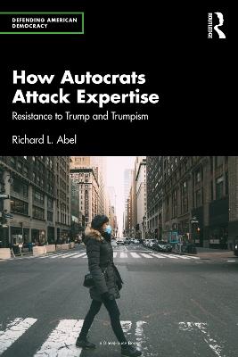 How Autocrats Attack Expertise: Resistance to Trump and Trumpism - Richard L. Abel - cover
