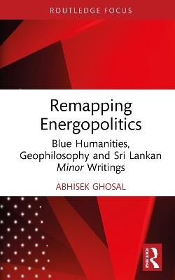 Remapping Energopolitics: Blue Humanities, Geophilosophy and Sri Lankan Minor Writings - Abhisek Ghosal - cover