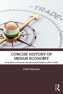Concise History of Indian Economy: Perspectives on Economy and International Relations,1600s to 2020s - Rohit Majumdar - cover
