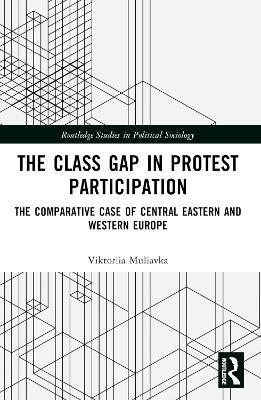 The Class Gap in Protest Participation: The Comparative Case of Central Eastern and Western Europe - Viktoriia Muliavka - cover