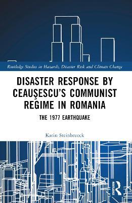 Disaster Response by Ceauşescu’s Communist Regime in Romania: The 1977 Earthquake - Karin Steinbrueck - cover