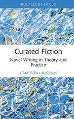Curated Fiction: Novel Writing in Theory and Practice