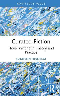 Curated Fiction: Novel Writing in Theory and Practice - Cameron Hindrum - cover