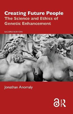 Creating Future People: The Science and Ethics of Genetic Enhancement - Jonathan Anomaly - cover