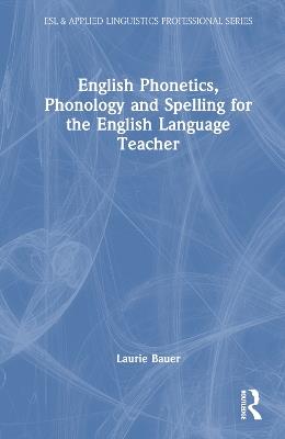 English Phonetics, Phonology and Spelling for the English Language Teacher - Laurie Bauer - cover