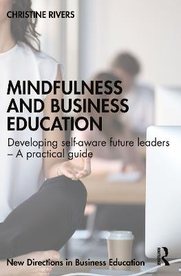 Mindfulness and Business Education: Developing self-aware future leaders – A practical guide - Christine Rivers - cover
