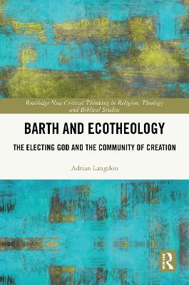 Barth and Ecotheology: The Electing God and the Community of Creation - Adrian Langdon - cover