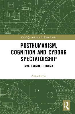 Posthumanism, Cognition, and Cyborg Spectatorship: Amalgamated Cinema - Anna Batori - cover