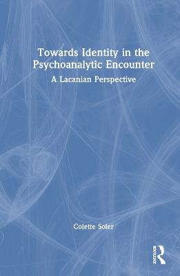 Towards Identity in the Psychoanalytic Encounter: A Lacanian Perspective - Colette Soler - cover
