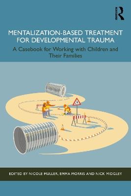 Mentalization-Based Treatment for Developmental Trauma: A Casebook for Working with Children and Their Families - cover
