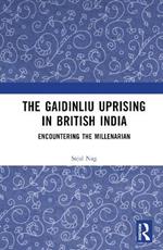 The Gaidinliu Uprising in British India: Encountering the Millenarian
