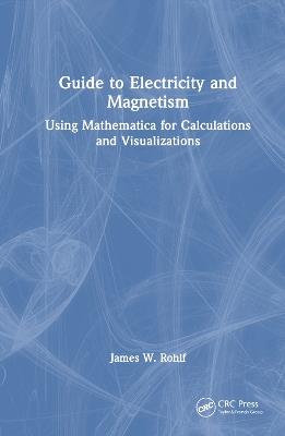 Guide to Electricity and Magnetism: Using Mathematica for Calculations and Visualizations - James W. Rohlf - cover