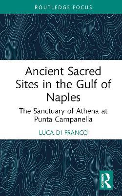 Ancient Sacred Sites in the Gulf of Naples: The Sanctuary of Athena at Punta Campanella - Luca Di Franco - cover