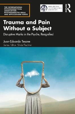Trauma and Pain Without a Subject: Disruptive Marks in the Psyche, Resignified - Juan-Eduardo Tesone - cover