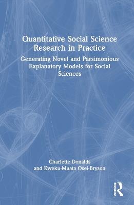 Quantitative Social Science Research in Practice: Generating Novel and Parsimonious Explanatory Models for Social Sciences - Charlette Donalds,Kweku-Muata Osei-Bryson - cover