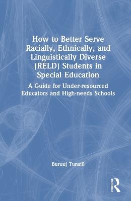 How to Better Serve Racially, Ethnically, and Linguistically Diverse (RELD) Students in Special Education: A Guide for Under-resourced Educators and High-needs Schools - Buruuj Tunsill - cover