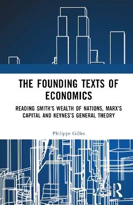 The Founding Texts of Economics: Reading Smith’s Wealth of Nations, Marx’s Capital and Keynes’s General Theory - Philippe Gilles - cover
