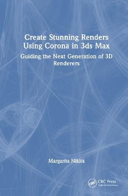 Create Stunning Renders Using Corona in 3ds Max: Guiding the Next Generation of 3D Renderers - Margarita Nikita - cover