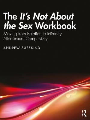 The It’s Not About the Sex Workbook: Moving from Isolation to Intimacy After Sexual Compulsivity - Andrew Susskind - cover