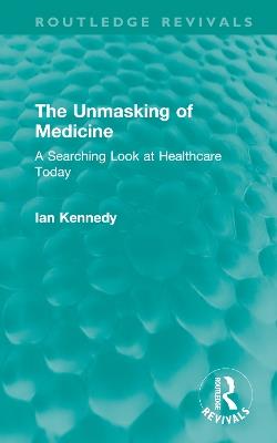 The Unmasking of Medicine: A Searching Look at Healthcare Today - Ian Kennedy - cover