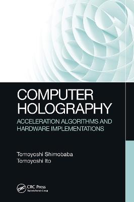 Computer Holography: Acceleration Algorithms and Hardware Implementations - Tomoyoshi Shimobaba,Tomoyoshi Ito - cover