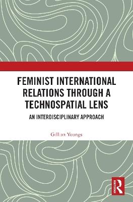 Feminist International Relations Through a Technospatial Lens: An Interdisciplinary Approach - Gillian Youngs - cover