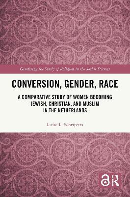 Conversion, Gender, Race: A Comparative Study of Women Becoming Jewish, Christian, and Muslim in the Netherlands - Lieke L. Schrijvers - cover