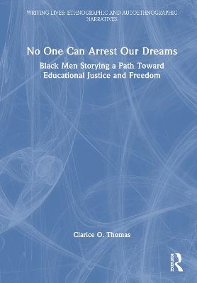 No One Can Arrest Our Dreams: Black Men Storying a Path Toward Educational Justice and Freedom - Clarice O. Thomas - cover