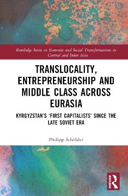 Translocality, Entrepreneurship and Middle Class Across Eurasia: Kyrgyzstan’s ‘First Capitalists’ Since the Late Soviet Era - Philipp Schröder - cover