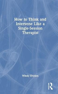 How to Think and Intervene Like a Single-Session Therapist - Windy Dryden - cover