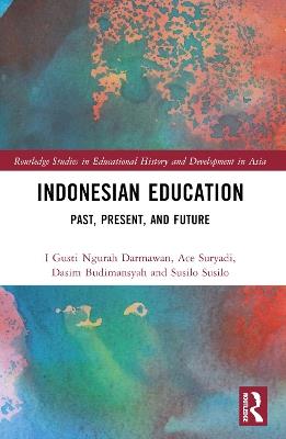 Indonesian Education: Past, Present, and Future - I Gusti Ngurah Darmawan,Ace Suryadi,Dasim Budimansyah - cover