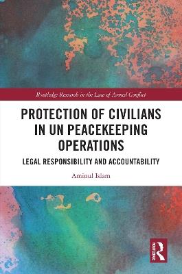 Protection of Civilians in UN Peacekeeping Operations: Legal Responsibility and Accountability - Aminul Islam - cover
