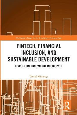 FinTech, Financial Inclusion, and Sustainable Development: Disruption, Innovation, and Growth - David Mhlanga - cover