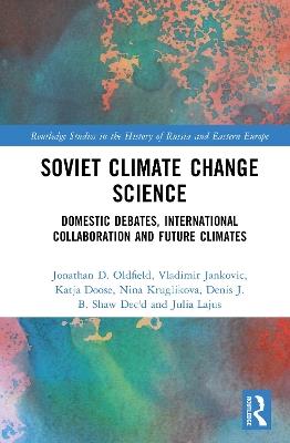 Soviet Climate Change Science: Domestic Debates, International Collaboration and Future Climates - Jonathan D. Oldfield,Vladimir Jankovic,Katja Doose - cover