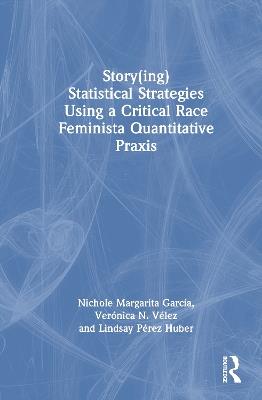 Story(ing) Statistical Strategies Using a Critical Race Feminista Quantitative Praxis - Nichole Margarita García,Verónica N. Vélez,Lindsay Pérez Huber - cover