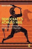 Democracy’s Achilles Heel: The Rocky Marriage of Relative and Absolute - Bruce Fleming - cover