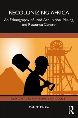 Recolonizing Africa: An Ethnography of Land Acquisition, Mining, and Resource Control - Mariam Mniga - cover