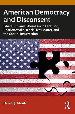 American Democracy and Disconsent: Liberalism and Illiberalism in Ferguson, Charlottesville, Black Lives Matter, and the Capitol Insurrection - Daniel Monti - cover