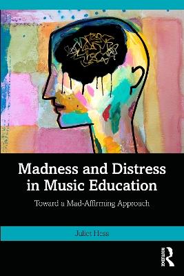 Madness and Distress in Music Education: Toward a Mad-Affirming Approach - Juliet Hess - cover