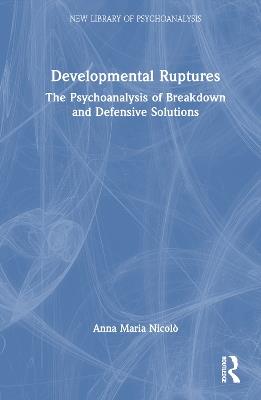 Developmental Ruptures: The psychoanalysis of breakdown and defensive solutions - Anna Maria Nicolò - cover