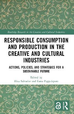 Responsible Consumption and Production in the Creative and Cultural Industries: Actions, Policies, and Strategies for a Sustainable Future - cover