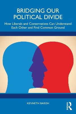 Bridging Our Political Divide: How Liberals and Conservatives Can Understand Each Other and Find Common Ground - Kenneth Barish - cover
