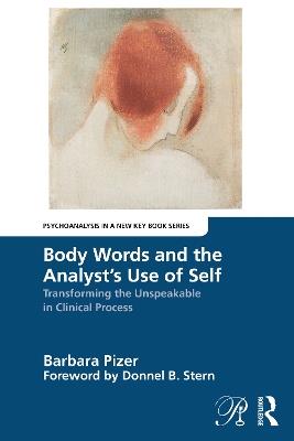 Body Words and the Analyst’s Use of Self: Transforming the Unspeakable in Clinical Process - Barbara Pizer - cover