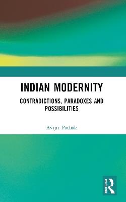 Indian Modernity: Contradictions, Paradoxes and Possibilities - Avijit Pathak - cover
