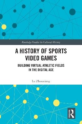 A History of Sports Video Games: Building Virtual Athletic Fields in the Digital Age - Lu Zhouxiang - cover