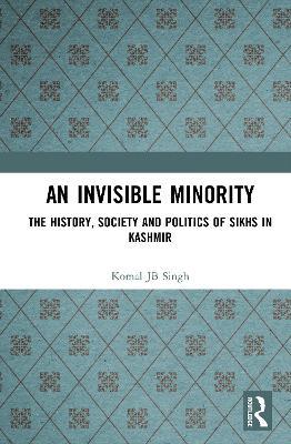 An Invisible Minority: The History, Society and Politics of Sikhs in Kashmir - Komal JB Singh - cover