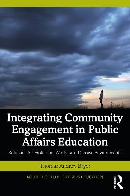 Integrating Community Engagement in Public Affairs Education: Solutions for Professors Working in Divisive Environments - Thomas Andrew Bryer - cover