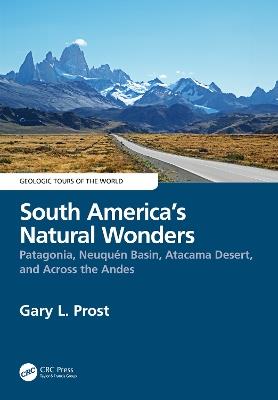 South America’s Natural Wonders: Patagonia, Neuquén Basin, Atacama Desert, and Across the Andes - Gary Prost - cover